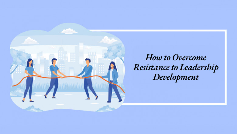 How to Overcome Resistance to Leadership Development