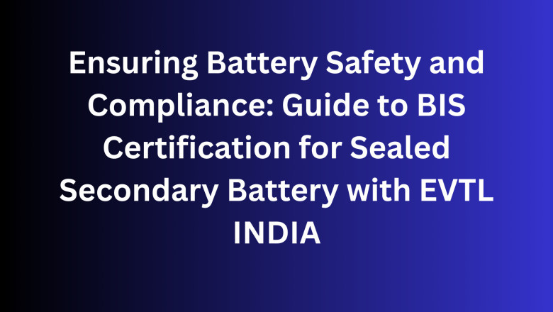 Ensuring Battery Safety and Compliance: Guide to BIS Certification for Sealed Secondary Battery with EVTL INDIA
