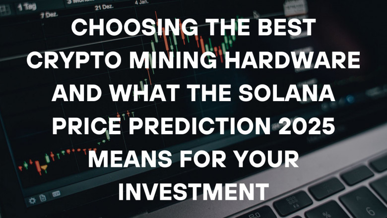 Choosing the Best Crypto Mining Hardware and What the Solana Price Prediction 2025 Means for Your Investment