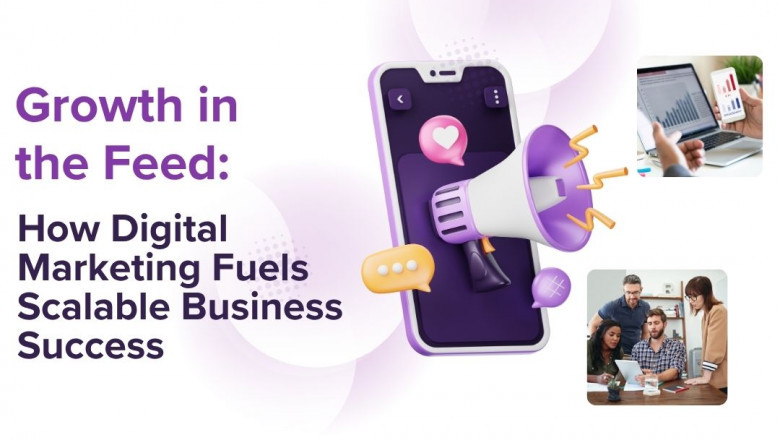Growth in the Feed: How Digital Marketing Fuels Scalable Business Success
