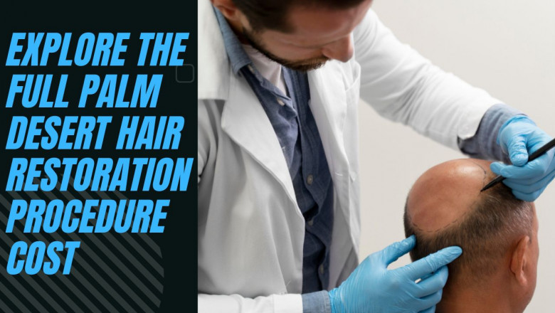 Explore the Full Palm Desert Hair Restoration Procedure Cost