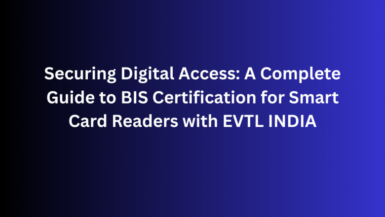 Securing Digital Access: A Complete Guide to BIS Certification for Smart Card Readers with EVTL INDIA