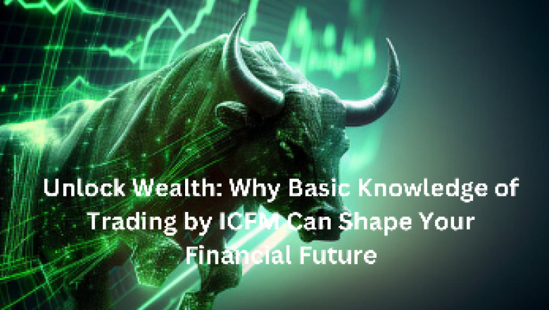 Unlock Wealth: Why Basic Knowledge of Trading by ICFM Can Shape Your Financial Future